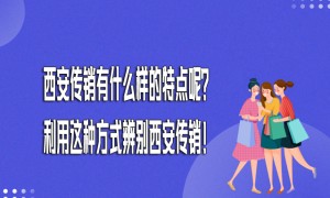 西安传销有什么样的特点呢？如何辨别西安的传销组织？